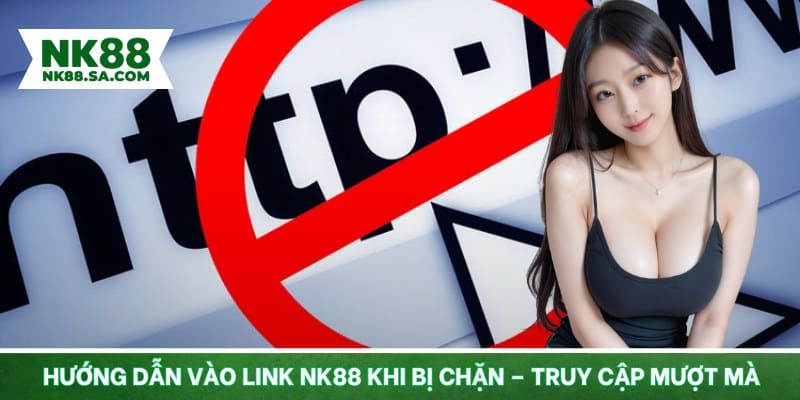 Hướng dẫn vào link NK88 khi bị chặn