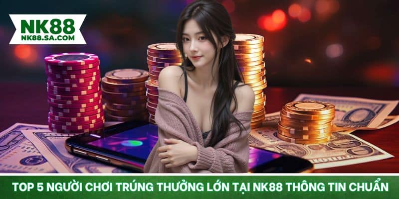 Thông tin về top 5 người chơi trúng thưởng lớn tại NK88